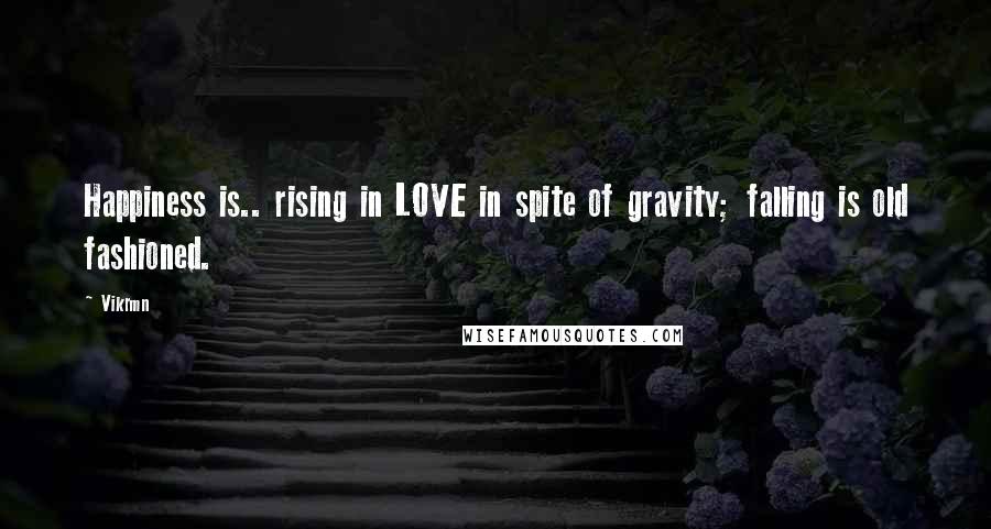 Vikrmn Quotes: Happiness is.. rising in LOVE in spite of gravity; falling is old fashioned.