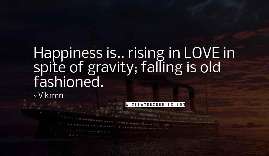 Vikrmn Quotes: Happiness is.. rising in LOVE in spite of gravity; falling is old fashioned.