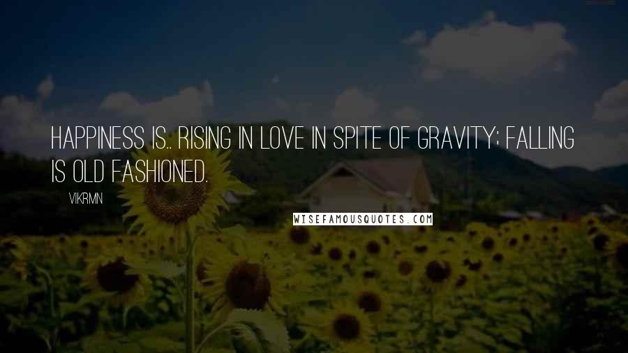 Vikrmn Quotes: Happiness is.. rising in LOVE in spite of gravity; falling is old fashioned.