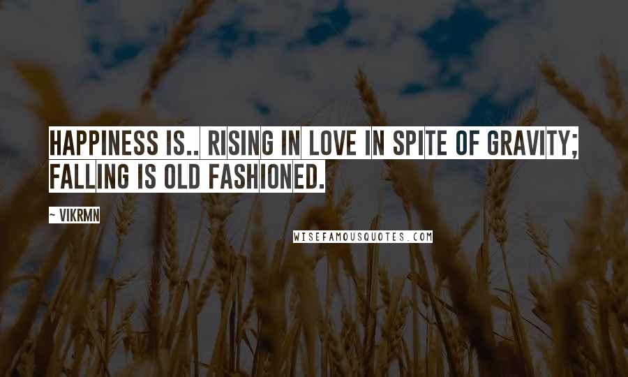 Vikrmn Quotes: Happiness is.. rising in LOVE in spite of gravity; falling is old fashioned.