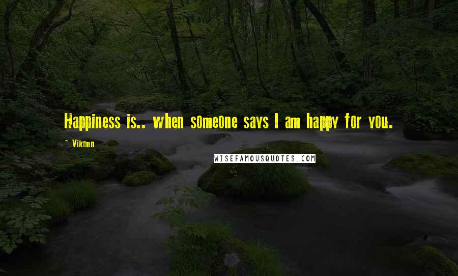 Vikrmn Quotes: Happiness is.. when someone says I am happy for you.