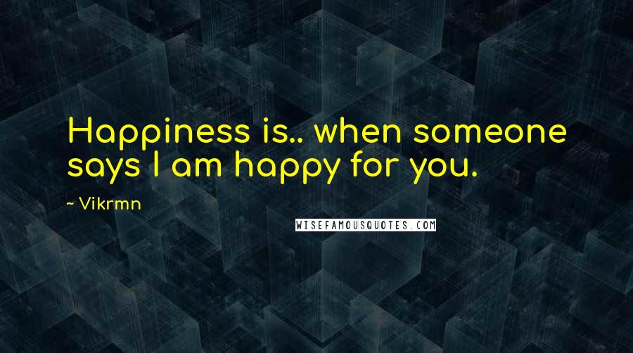 Vikrmn Quotes: Happiness is.. when someone says I am happy for you.