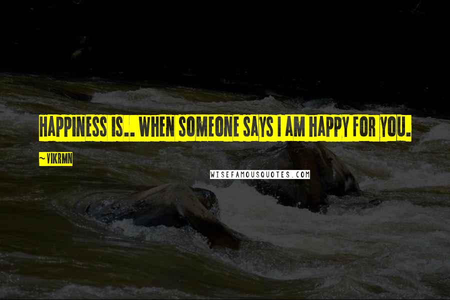 Vikrmn Quotes: Happiness is.. when someone says I am happy for you.