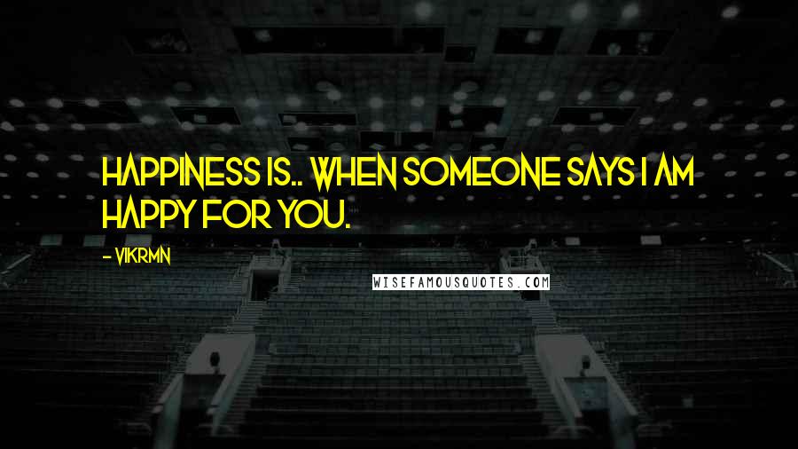 Vikrmn Quotes: Happiness is.. when someone says I am happy for you.