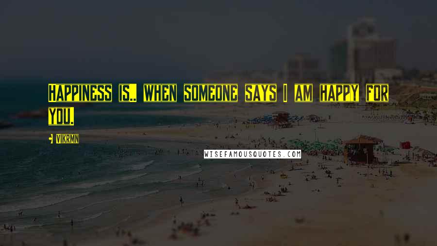 Vikrmn Quotes: Happiness is.. when someone says I am happy for you.