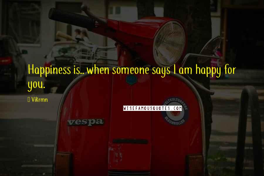 Vikrmn Quotes: Happiness is.. when someone says I am happy for you.