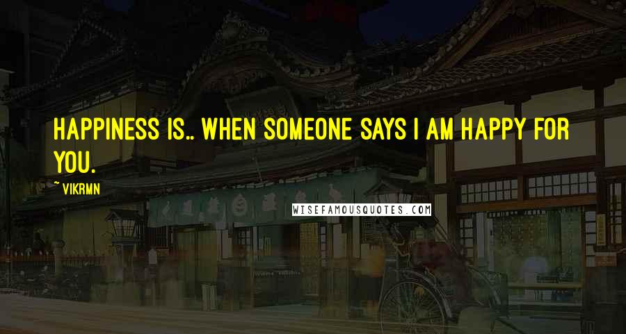 Vikrmn Quotes: Happiness is.. when someone says I am happy for you.