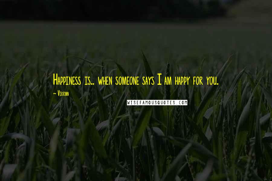 Vikrmn Quotes: Happiness is.. when someone says I am happy for you.