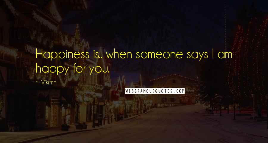 Vikrmn Quotes: Happiness is.. when someone says I am happy for you.