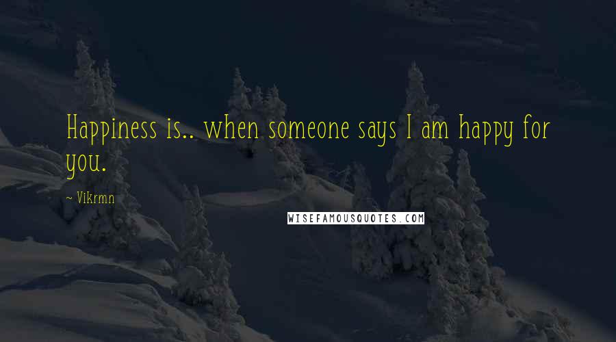 Vikrmn Quotes: Happiness is.. when someone says I am happy for you.