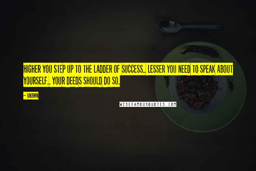 Vikrmn Quotes: Higher you step up to the ladder of success.. lesser you need to speak about yourself.. your deeds should do so.