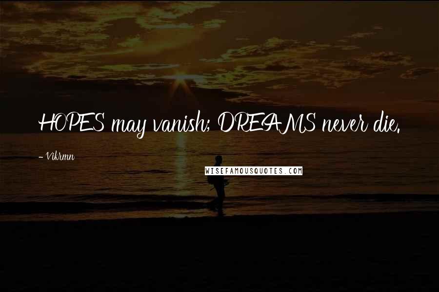 Vikrmn Quotes: HOPES may vanish; DREAMS never die.