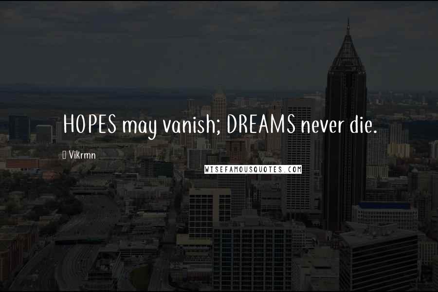 Vikrmn Quotes: HOPES may vanish; DREAMS never die.