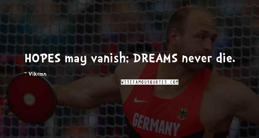 Vikrmn Quotes: HOPES may vanish; DREAMS never die.