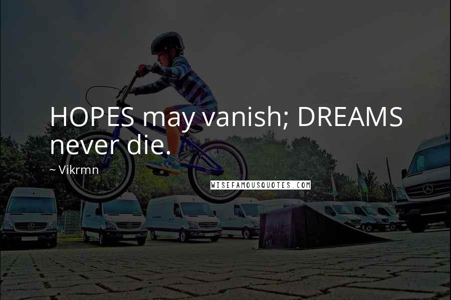 Vikrmn Quotes: HOPES may vanish; DREAMS never die.