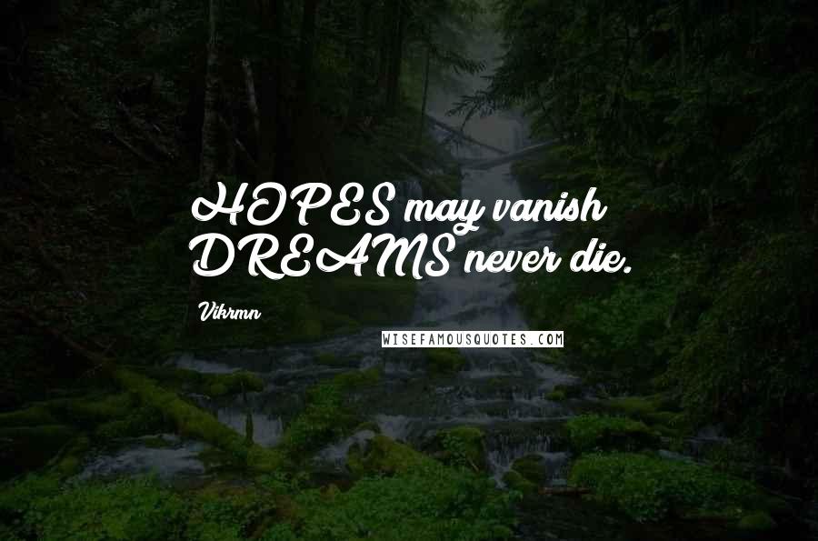 Vikrmn Quotes: HOPES may vanish; DREAMS never die.