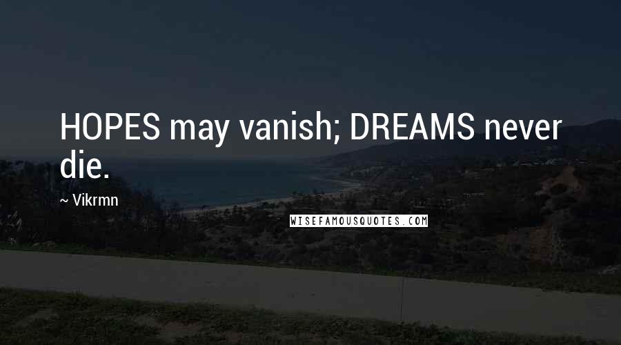 Vikrmn Quotes: HOPES may vanish; DREAMS never die.