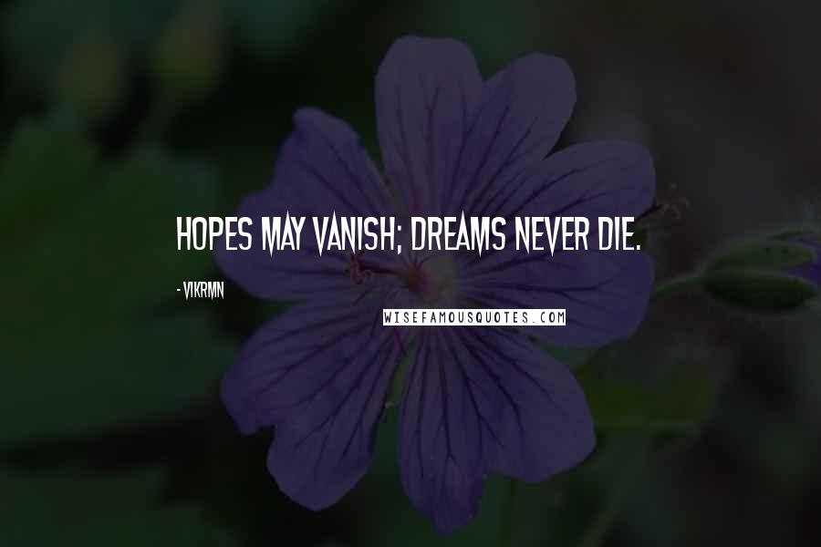 Vikrmn Quotes: HOPES may vanish; DREAMS never die.