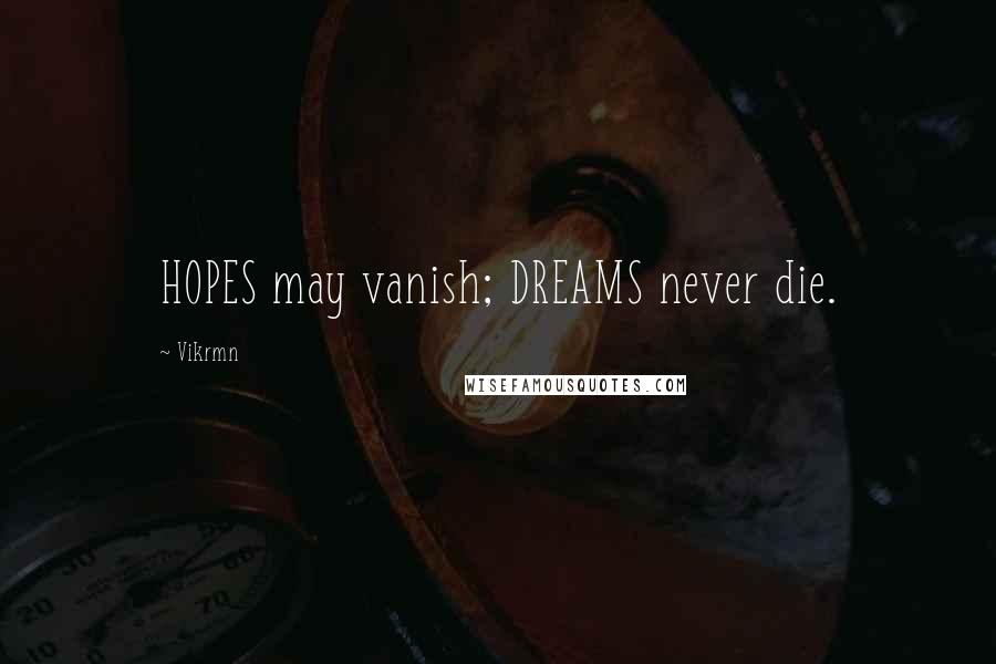 Vikrmn Quotes: HOPES may vanish; DREAMS never die.