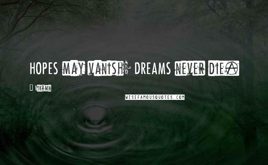 Vikrmn Quotes: HOPES may vanish; DREAMS never die.