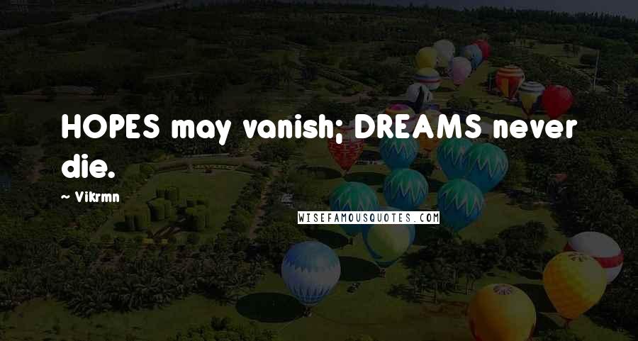 Vikrmn Quotes: HOPES may vanish; DREAMS never die.