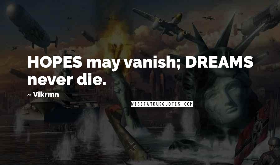 Vikrmn Quotes: HOPES may vanish; DREAMS never die.