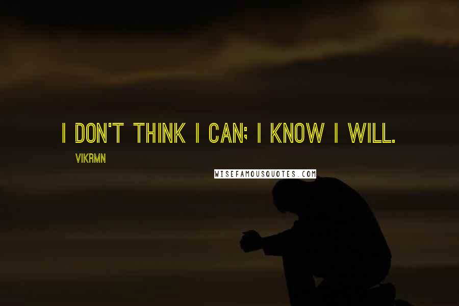 Vikrmn Quotes: I don't think I can; I know i will.