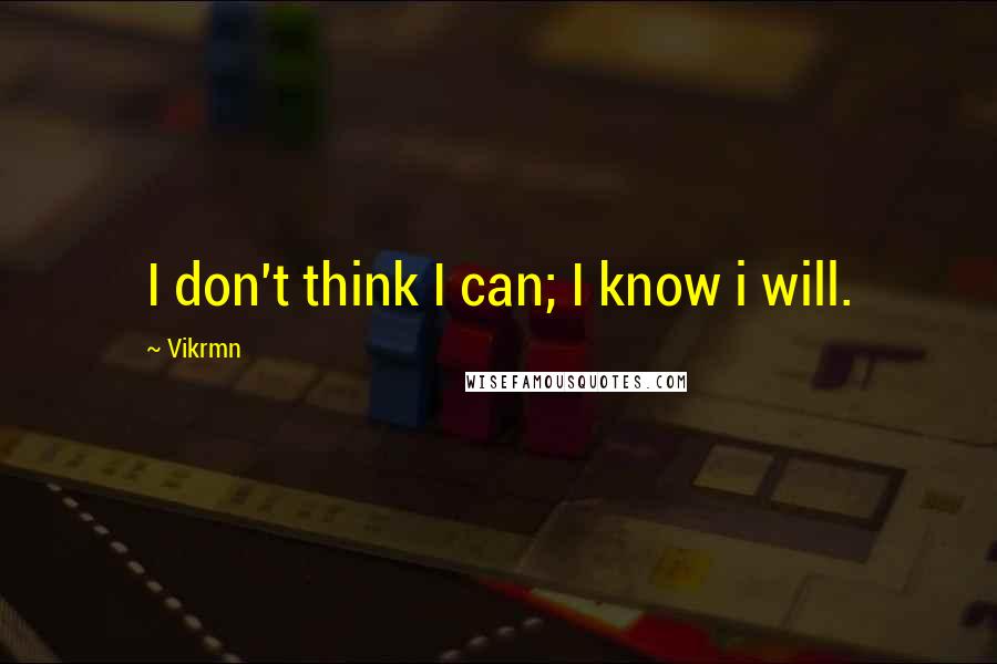 Vikrmn Quotes: I don't think I can; I know i will.