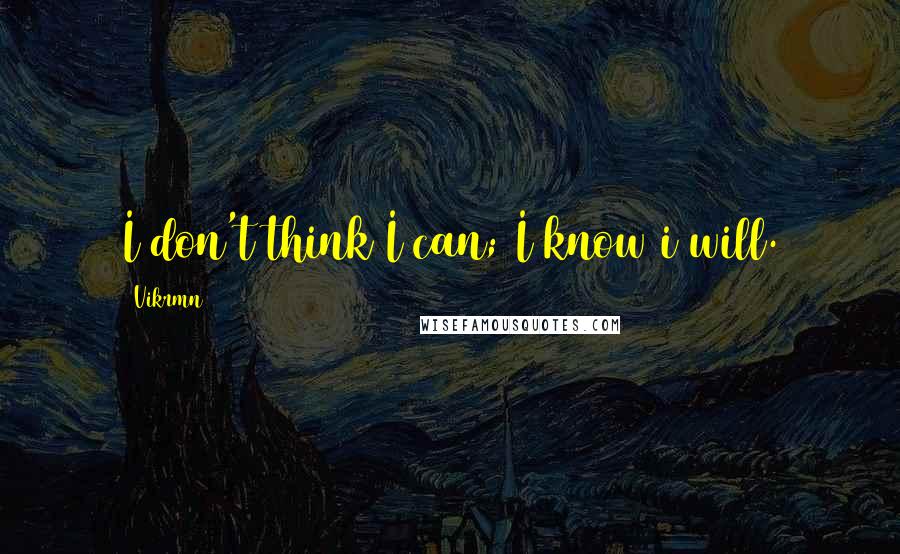 Vikrmn Quotes: I don't think I can; I know i will.