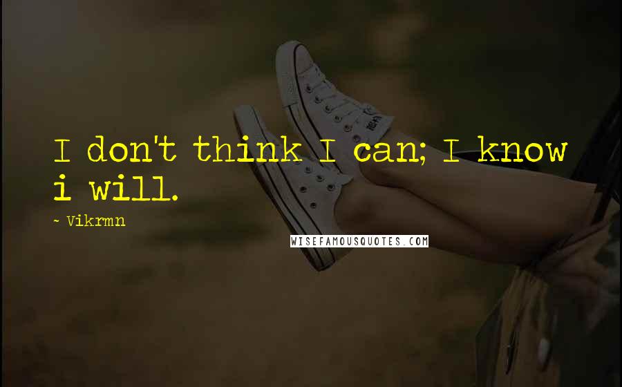 Vikrmn Quotes: I don't think I can; I know i will.