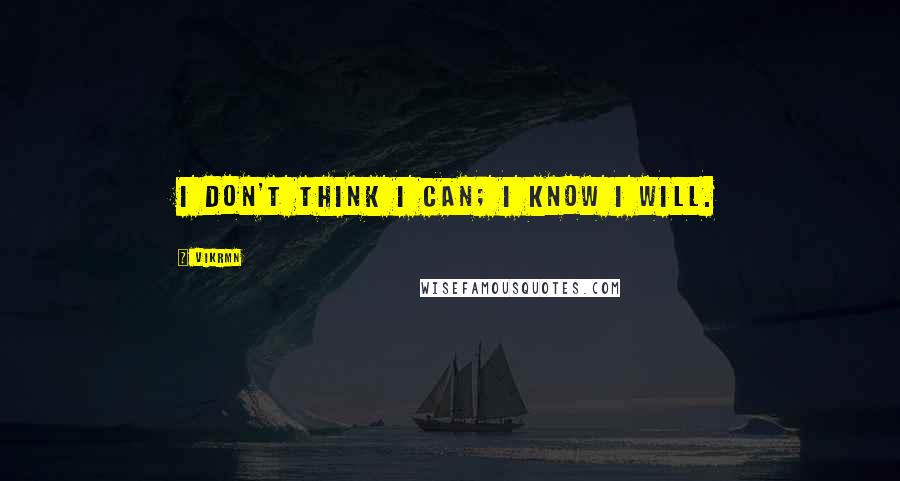 Vikrmn Quotes: I don't think I can; I know i will.