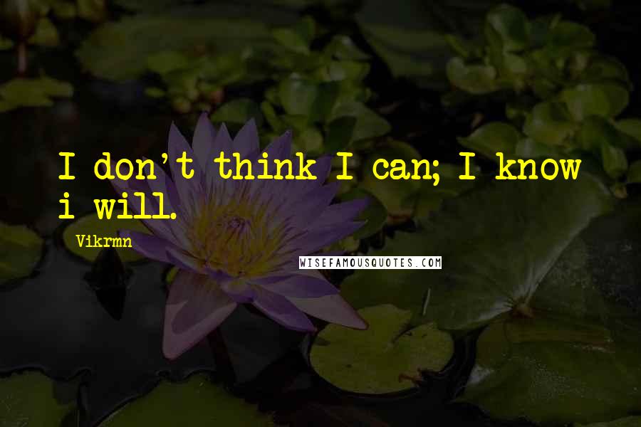 Vikrmn Quotes: I don't think I can; I know i will.