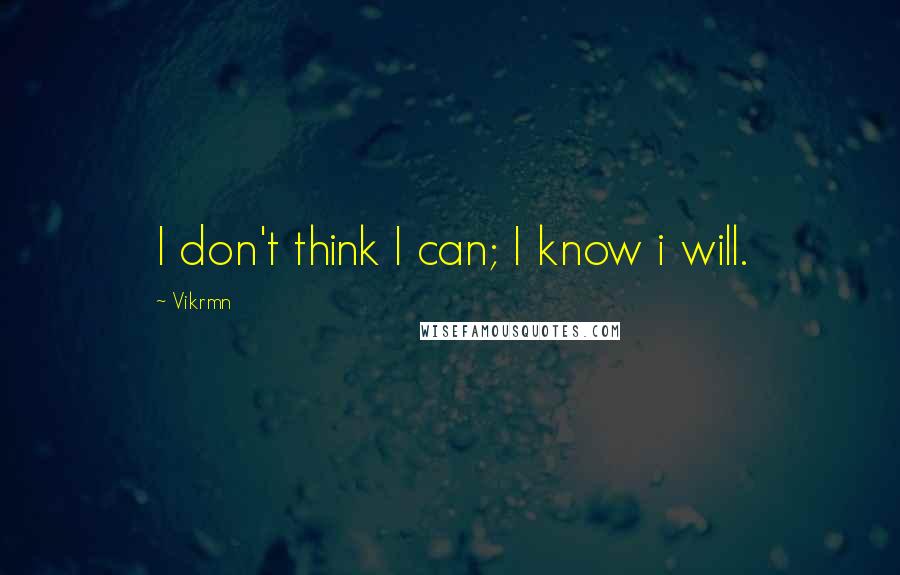 Vikrmn Quotes: I don't think I can; I know i will.