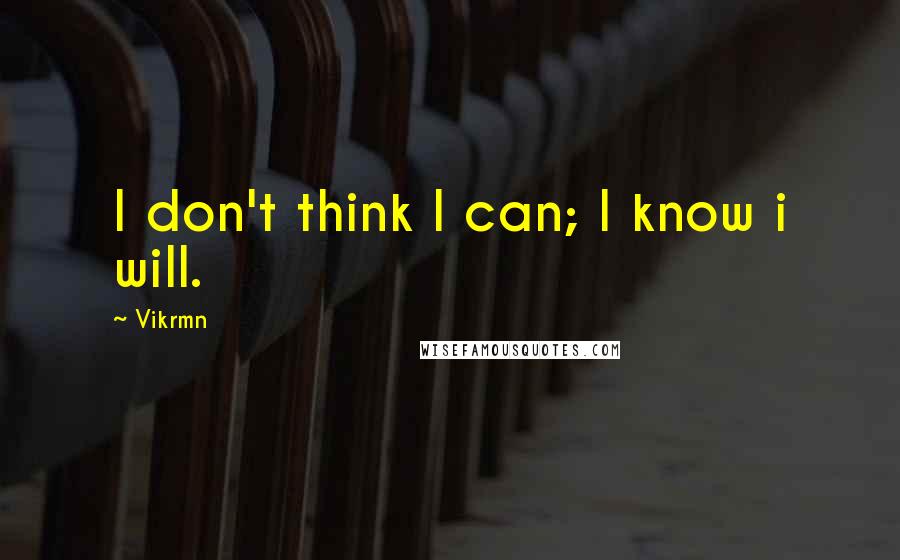 Vikrmn Quotes: I don't think I can; I know i will.