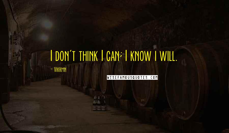 Vikrmn Quotes: I don't think I can; I know i will.