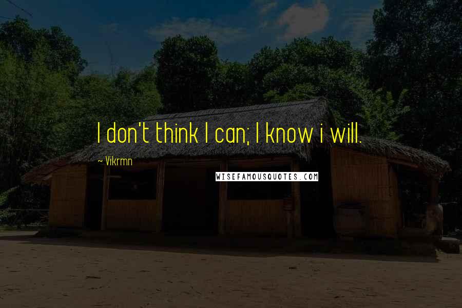 Vikrmn Quotes: I don't think I can; I know i will.