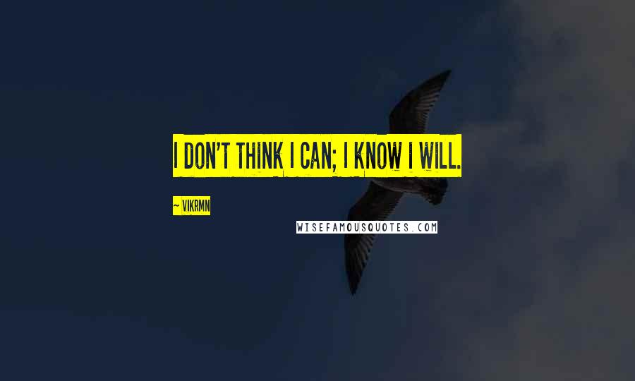 Vikrmn Quotes: I don't think I can; I know i will.