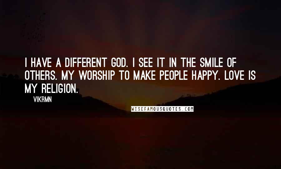 Vikrmn Quotes: I have a different GOD. I see it in the smile of others. My worship to make people happy. Love is my Religion.