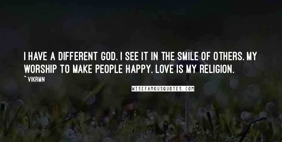Vikrmn Quotes: I have a different GOD. I see it in the smile of others. My worship to make people happy. Love is my Religion.