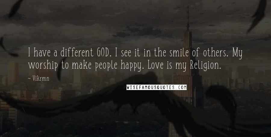 Vikrmn Quotes: I have a different GOD. I see it in the smile of others. My worship to make people happy. Love is my Religion.