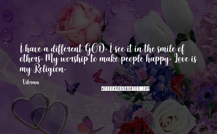 Vikrmn Quotes: I have a different GOD. I see it in the smile of others. My worship to make people happy. Love is my Religion.