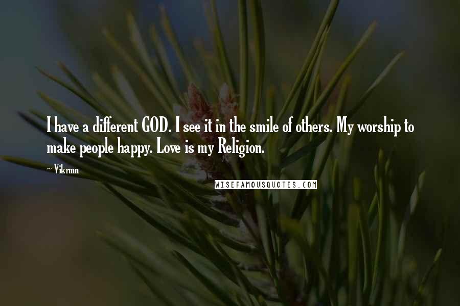 Vikrmn Quotes: I have a different GOD. I see it in the smile of others. My worship to make people happy. Love is my Religion.