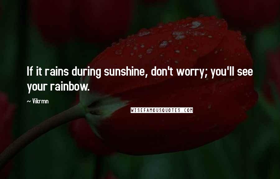 Vikrmn Quotes: If it rains during sunshine, don't worry; you'll see your rainbow.