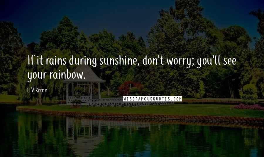 Vikrmn Quotes: If it rains during sunshine, don't worry; you'll see your rainbow.