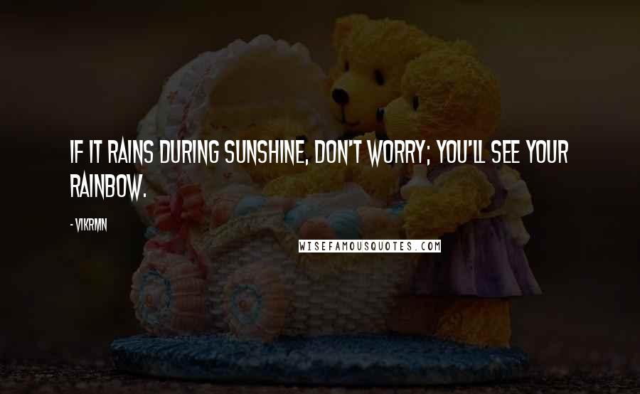 Vikrmn Quotes: If it rains during sunshine, don't worry; you'll see your rainbow.