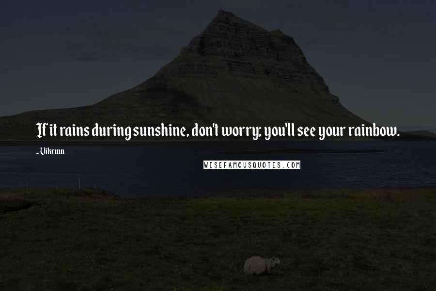 Vikrmn Quotes: If it rains during sunshine, don't worry; you'll see your rainbow.