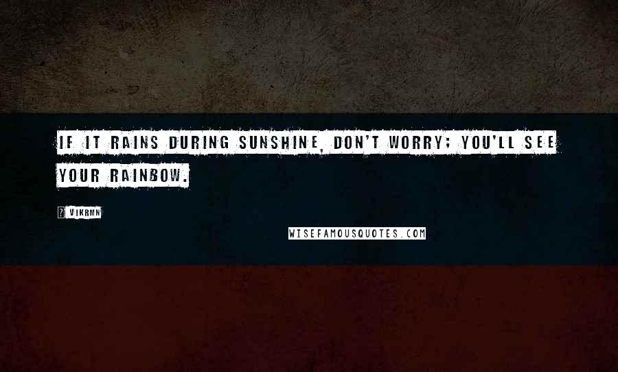 Vikrmn Quotes: If it rains during sunshine, don't worry; you'll see your rainbow.