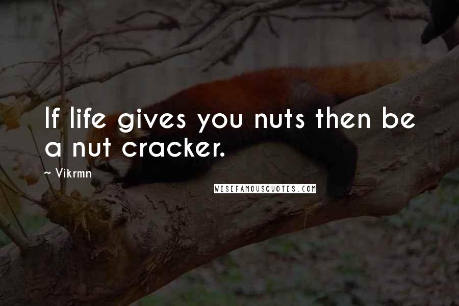 Vikrmn Quotes: If life gives you nuts then be a nut cracker.