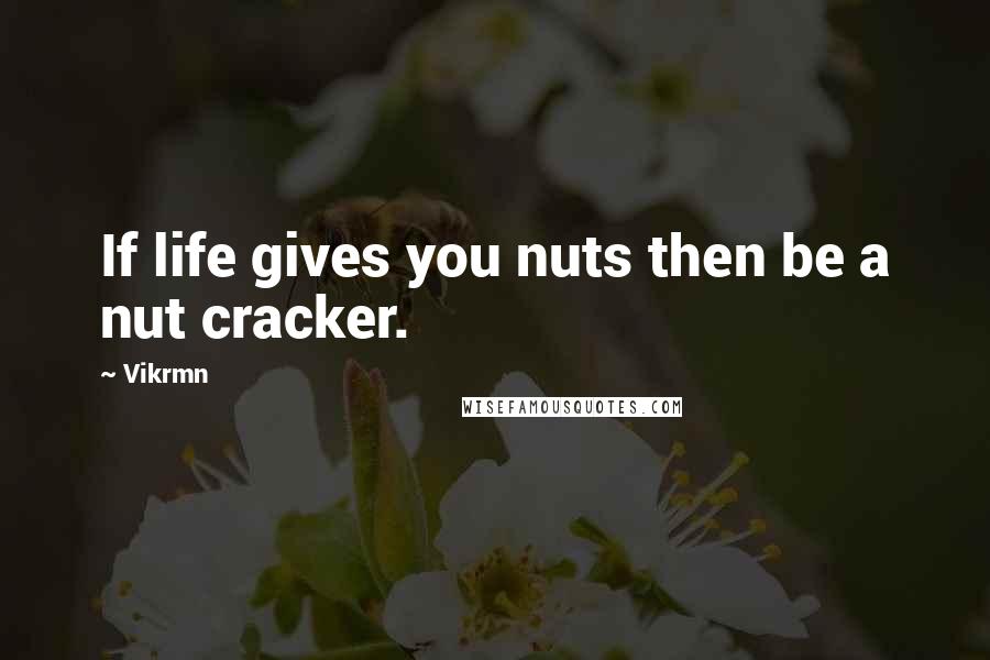 Vikrmn Quotes: If life gives you nuts then be a nut cracker.