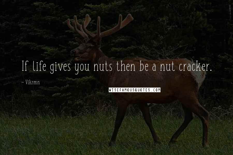 Vikrmn Quotes: If life gives you nuts then be a nut cracker.